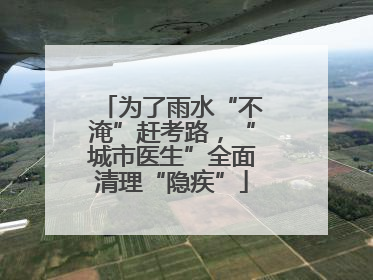 为了雨水“不淹”赶考路，“城市医生”全面清理“隐疾”