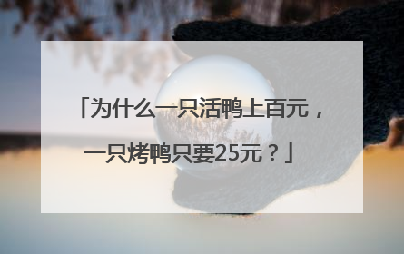 为什么一只活鸭上百元，一只烤鸭只要25元？