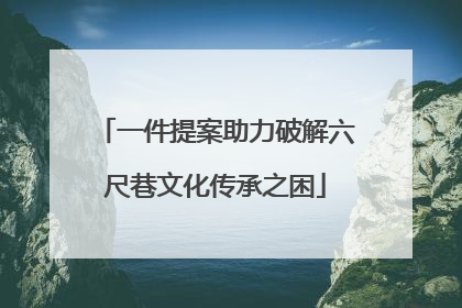 一件提案助力破解六尺巷文化传承之困