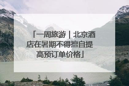 一周旅游｜北京酒店在暑期不得擅自提高预订单价格