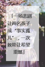 一场悲剧让两名孩子成“事实孤儿”，一次救助让希望重燃