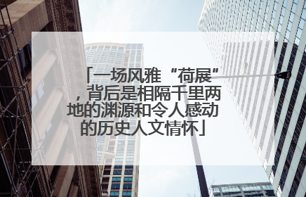 一场风雅“荷展”，背后是相隔千里两地的渊源和令人感动的历史人文情怀
