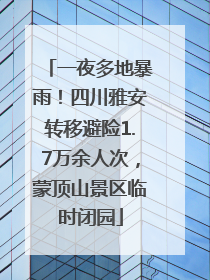 一夜多地暴雨！四川雅安转移避险1.7万余人次，蒙顶山景区临时闭园