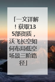 一文详解！获取135部资质，沃飞长空如何布局低空场景三阶路径