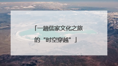 一趟儒家文化之旅的“时空穿越”