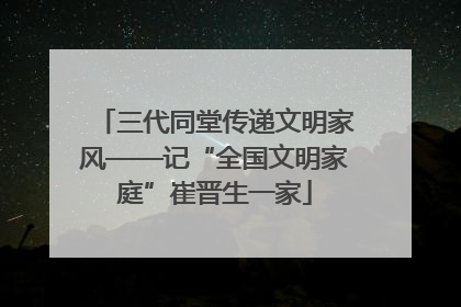 三代同堂传递文明家风——记“全国文明家庭”崔晋生一家