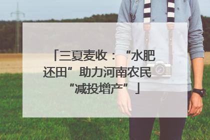 三夏麦收：“水肥还田”助力河南农民“减投增产”