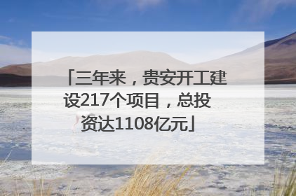 三年来，贵安开工建设217个项目，总投资达1108亿元
