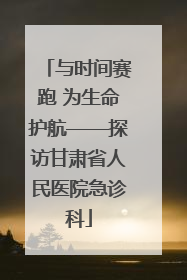与时间赛跑 为生命护航——探访甘肃省人民医院急诊科