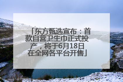 东方甄选宣布：首款自营卫生巾正式投产，将于6月18日在全网各平台开售