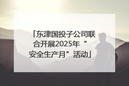 东津国投子公司联合开展2025年“安全生产月”活动