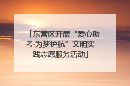 东营区开展“爱心助考·为梦护航”文明实践志愿服务活动