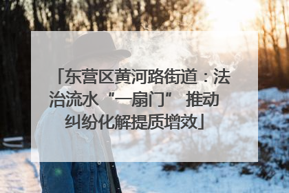 东营区黄河路街道：法治流水“一扇门” 推动纠纷化解提质增效