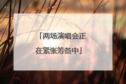 两场演唱会正在紧张筹备中