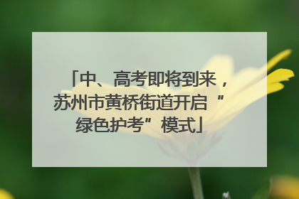 中、高考即将到来，苏州市黄桥街道开启“绿色护考”模式
