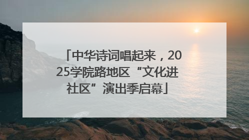 中华诗词唱起来，2025学院路地区“文化进社区”演出季启幕