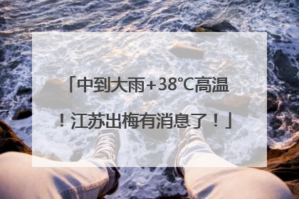 中到大雨+38℃高温！江苏出梅有消息了！