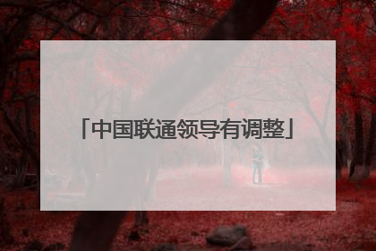中国联通领导有调整