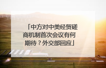 中方对中美经贸磋商机制首次会议有何期待？外交部回应