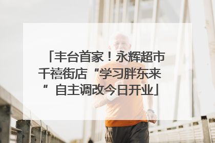 丰台首家！永辉超市千禧街店“学习胖东来”自主调改今日开业