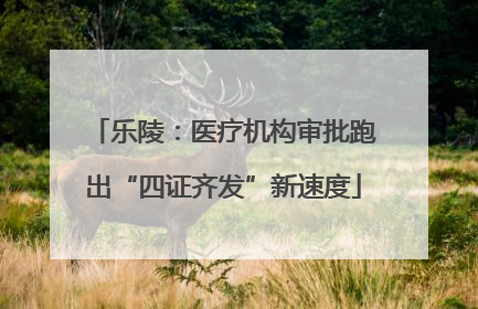 乐陵：医疗机构审批跑出“四证齐发”新速度