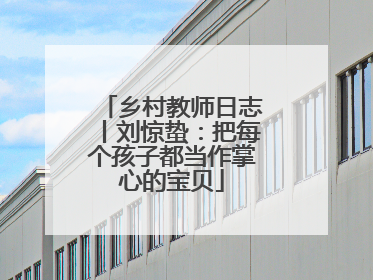 乡村教师日志丨刘惊蛰：把每个孩子都当作掌心的宝贝