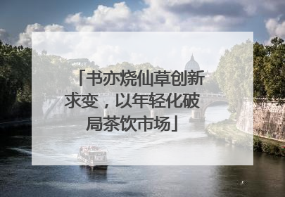 书亦烧仙草创新求变，以年轻化破局茶饮市场