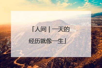 人间｜一天的经历就像一生