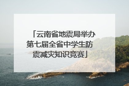 云南省地震局举办第七届全省中学生防震减灾知识竞赛