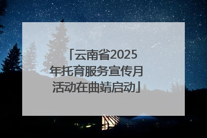 云南省2025年托育服务宣传月活动在曲靖启动