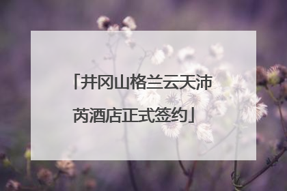 井冈山格兰云天沛芮酒店正式签约