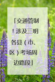交通管制！涉及三明各县（市、区）考场周边路段