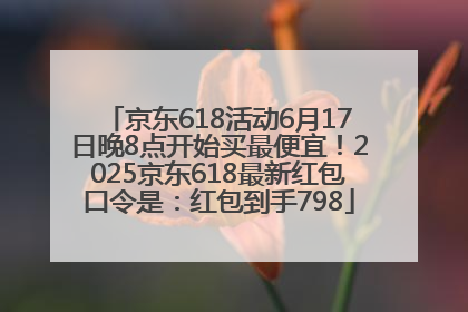 京东618活动6月17日晚8点开始买最便宜！2025京东618最新红包口令是：红包到手798