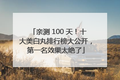 亲测 100 天！十大美白丸排行榜大公开，第一名效果太绝了