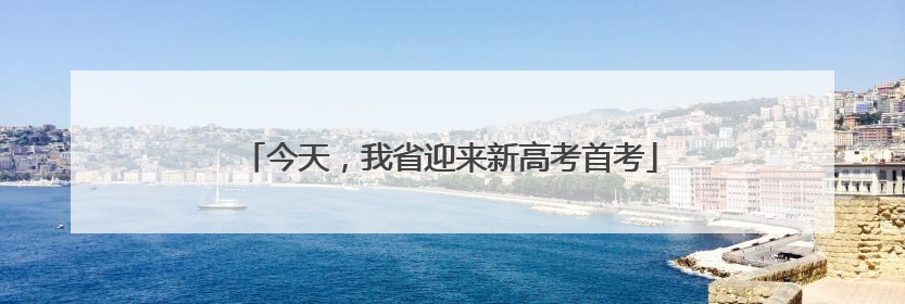 今天，我省迎来新高考首考