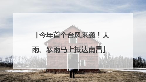 今年首个台风来袭！大雨、暴雨马上抵达南昌