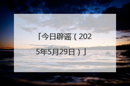 今日辟谣（2025年5月29日）
