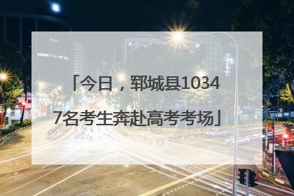 今日，郓城县10347名考生奔赴高考考场