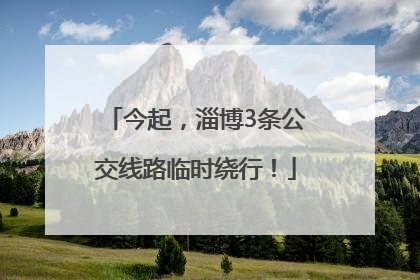 今起，淄博3条公交线路临时绕行！