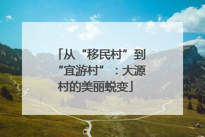 从“移民村”到“宜游村”：大源村的美丽蜕变