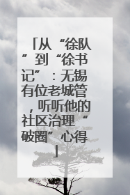 从“徐队”到“徐书记”：无锡有位老城管，听听他的社区治理“破圈”心得