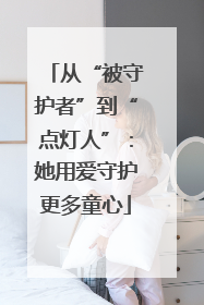 从“被守护者”到“点灯人”：她用爱守护更多童心