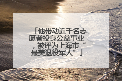 他带动近千名志愿者投身公益事业，被评为上海市“最美退役军人”
