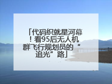 代码织就星河幕！看95后无人机群飞行规划员的“追光”路