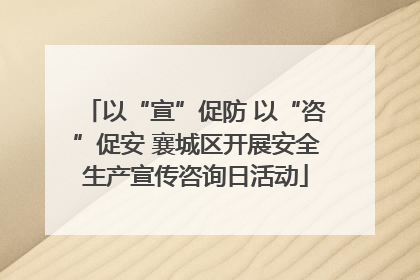 以“宣”促防 以“咨”促安 襄城区开展安全生产宣传咨询日活动