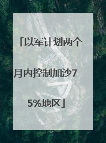 以军计划两个月内控制加沙75%地区