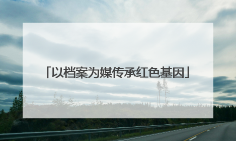 以档案为媒传承红色基因