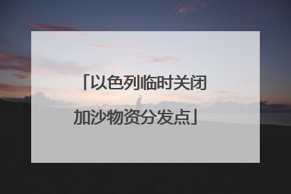 以色列临时关闭加沙物资分发点
