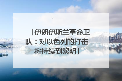 伊朗伊斯兰革命卫队：对以色列的打击将持续到黎明