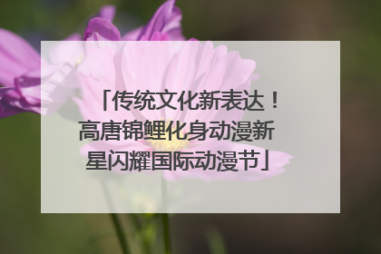 传统文化新表达！高唐锦鲤化身动漫新星闪耀国际动漫节